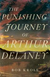 The Punishing Journey of Arthur Delaney : A Novel