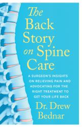 The Back Story on Spine Care : A Surgeon's Insights on Relieving Pain and Advocating for the Right Treatment to Get Your Life Back