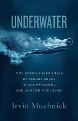 Underwater : The Greed-Soaked Tale of Sexual Abuse in USA Swimming and Around the Globe