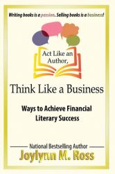 Act Like an Author, Think Like a Business : Ways to Achieve Financial Literary Success