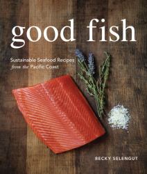 Good Fish : Sustainable Seafood Recipes from the Pacific Coast