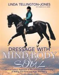 Dressage with Mind, Body and Soul : A 21st-Century Approach to the Science and Spirituality of Riding and Horse-And-Rider Well-Being