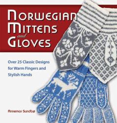 Norwegian Mittens and Gloves : Over 25 Classic Designs for Warm Fingers and Stylish Hands