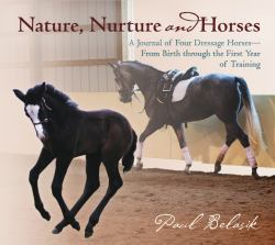 Nature, Nurture and Horses : A Journal of Four Dressage Horses-From Birth Through the First Year of Training