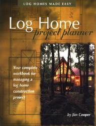 Log Home Project Planner : Your Complete Workbook for Managing a Log Home Construction Project