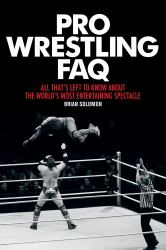 Pro Wrestling Faq : All That's Left to Know About the World's Most Entertaining Spectacle