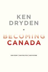 Becoming Canada : Our Story, Our Politics, Our Future