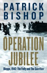 Operation Jubilee : Dieppe, 1942: the Folly and the Sacrifice