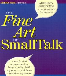 The Fine Art of Small Talk : How to Start a Conversation, Keep It Going, Build Rapport - And Leave a Positive Impression!