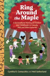 Ring Around the Maple : A Sociocultural History of Children and Childhoods in Canada, 19th and 20th Centuries