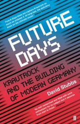 Future Days : Krautrock and the Building of Modern Germany