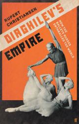 Diaghilev's Empire : How the Ballets Russes Conquered the World