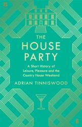 The House Party : A Short History of Leisure, Pleasure and the Country House Weekend