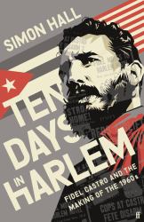 Ten Days in Harlem : Fidel Castro and the Making of The 1960s