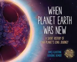 When Planet Earth Was New : A Short History of Our Planet's Long Journey