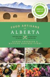 Food Artisans of Alberta : Your Trail Guide to the Best of Our Locally Crafted Fare