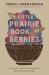 The Little Prairie Book of Berries : Recipes for Saskatoons, Sea Buckthorn, Haskap Berries and More