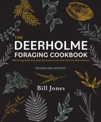 The Deerholme Foraging Cookbook : Wild Ingredients and Recipes from the Pacific Northwest, Revised and Updated