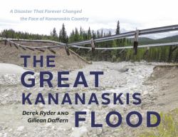 The Great Kananaskis Flood : A Disaster That Forever Changed the Face of Kananaskis Country