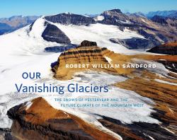 Our Vanishing Glaciers : The Snows of Yesteryear and the Future Climate of the Mountain West