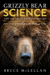 Grizzly Bear Science and the Art of a Wilderness Life : Forty Years of Research in the Flathead Valley