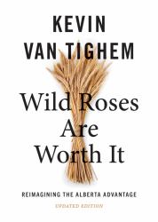 Wild Roses Are Worth It : Reimagining the Alberta Advantage -- Updated Edition