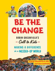 Be the Change : Rob Greenfield's Call to Kids--Making a Difference in a Messed-Up World