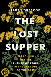 The Lost Supper : Searching for the Future of Food in the Flavors of the Past