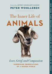 The Inner Life of Animals : Love, Grief, and Compassion--Surprising Observations of a Hidden World