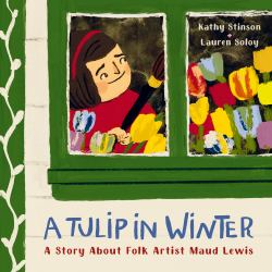 A Tulip in Winter : A Story about Folk Artist Maud Lewis