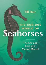 The Curious World of Seahorses : The Life and Lore of a Marine Marvel