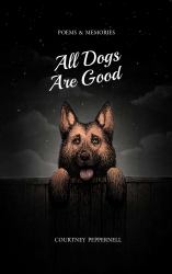 All Dogs Are Good : Poems and Memories