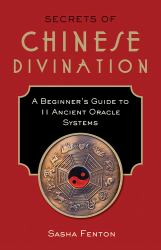 Secrets of Chinese Divination : A Beginner's Guide to 11 Ancient Oracle Systems