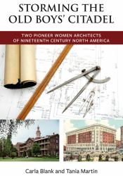 Storming the Old Boys' Citadel : Two Pioneer Women Architects of Nineteenth Century North America