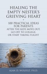 Healing the Empty Nester's Grieving Heart : 100 Practical Ideas for Parents after the Kids Move Out, Go off to College, or Start Taking Flight