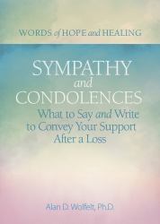 Sympathy and Condolences : What to Say and Write to Convey Your Support after a Loss