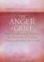 The Anger of Grief : How to Understand, Embrace, and Restoratively Express Explosive Emotions after a Loss