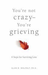 You're Not Crazy--You're Grieving: : 6 Steps for Surviving Loss