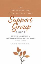 The Understanding Your Suicide Grief Support Group Guide : Starting and Leading a Suicide Bereavement Support Group