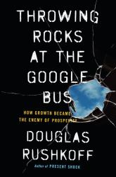 Throwing Rocks at the Google Bus : How Growth Became the Enemy of Prosperity