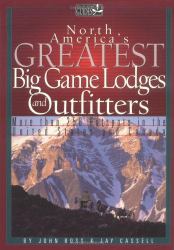 North America's Greatest Big Game Lodges and Outfitters : More Than 250 Hot Spots in the United States and Canada