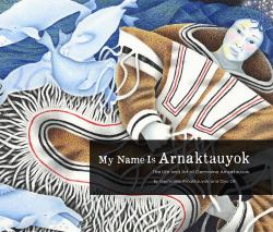 My Name Is Arnaktauyok : The Life and Art of Germaine Arnaktauyok