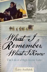 What I Remember, What I Know : The Life of a High Arctic Exile