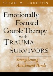 Emotionally Focused Couple Therapy with Trauma Survivors : Strengthening Attachment Bonds