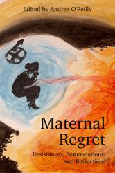 Maternal Regret: Resistances, Renunciations, and Reflections