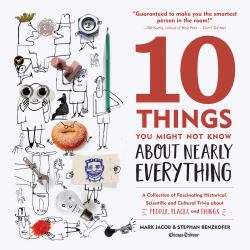 10 Things You Might Not Know about Nearly Everything : A Collection of Fascinating Historical, Scientific and Cultural Trivia about People, Places and Things