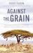 Against the Grain : How Farmers Around the Globe Are Transforming Agriculture to Nourish the World and Heal the Planet