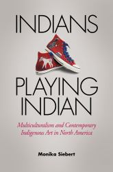 Indians Playing Indian : Multiculturalism and Contemporary Indigenous Art in North America