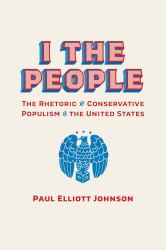 I the People : The Rhetoric of Conservative Populism in the United States