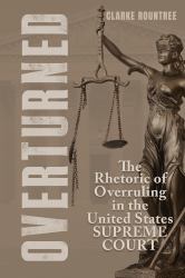 Overturned : The Rhetoric of Overruling in the United States Supreme Court